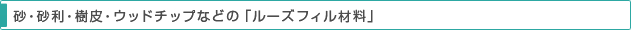 砂・砂利・樹皮・ウッドチップなどの「ルーズフィル材料」