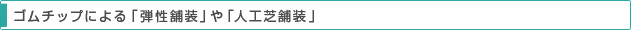 ゴムチップによる「弾性舗装」や「人口芝舗装」