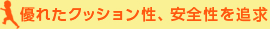 優れたクッション性、安全性を追求